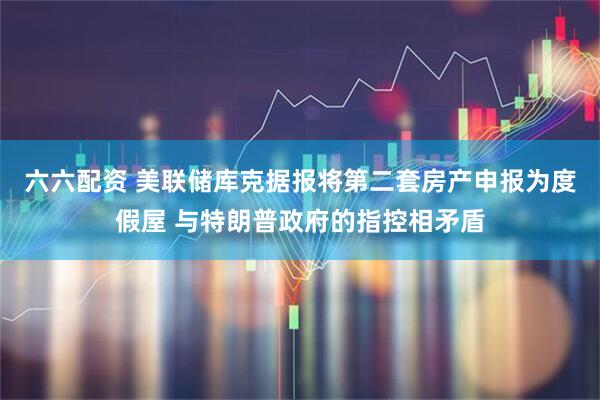 六六配资 美联储库克据报将第二套房产申报为度假屋 与特朗普政府的指控相矛盾