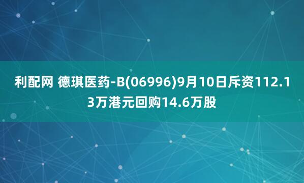 利配网 德琪医药-B(06996)9月10日斥资112.13万港元回购14.6万股