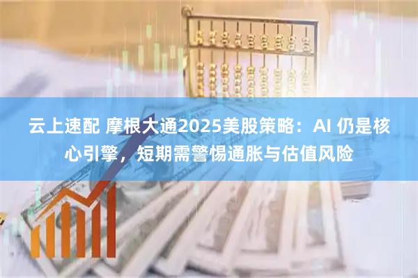 云上速配 摩根大通2025美股策略：AI 仍是核心引擎，短期需警惕通胀与估值风险