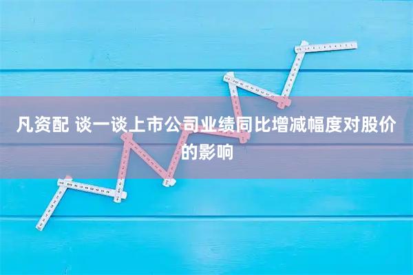 凡资配 谈一谈上市公司业绩同比增减幅度对股价的影响