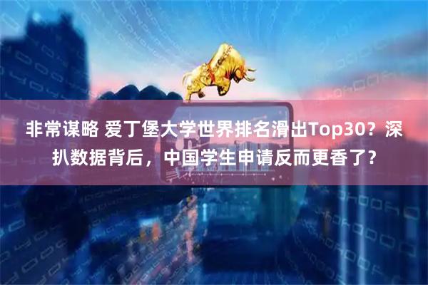 非常谋略 爱丁堡大学世界排名滑出Top30？深扒数据背后，中国学生申请反而更香了？