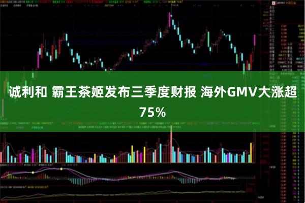 诚利和 霸王茶姬发布三季度财报 海外GMV大涨超75%