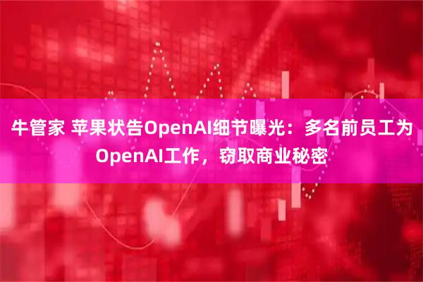 牛管家 苹果状告OpenAI细节曝光：多名前员工为OpenAI工作，窃取商业秘密