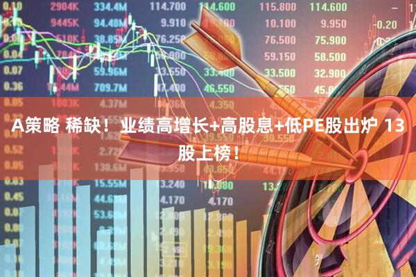 A策略 稀缺！业绩高增长+高股息+低PE股出炉 13股上榜！